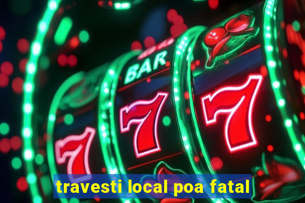 travesti local poa fatal